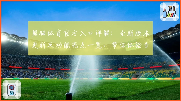 熊猫体育官方入口详解：全新版本更新及功能亮点一览，带你体验专业级赛事分析