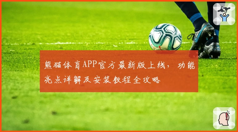 熊猫体育APP官方最新版上线，功能亮点详解及安装教程全攻略