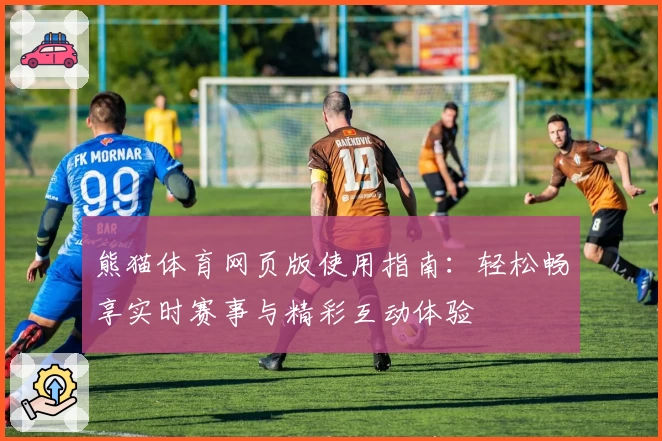 熊猫体育网页版使用指南：轻松畅享实时赛事与精彩互动体验