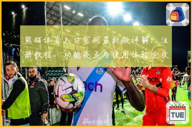 熊猫体育入口官网最新版详解：注册教程、功能亮点与使用体验全攻略