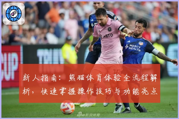 新人指南:熊猫体育体验全流程解析,快速掌握操作技巧与功能亮点