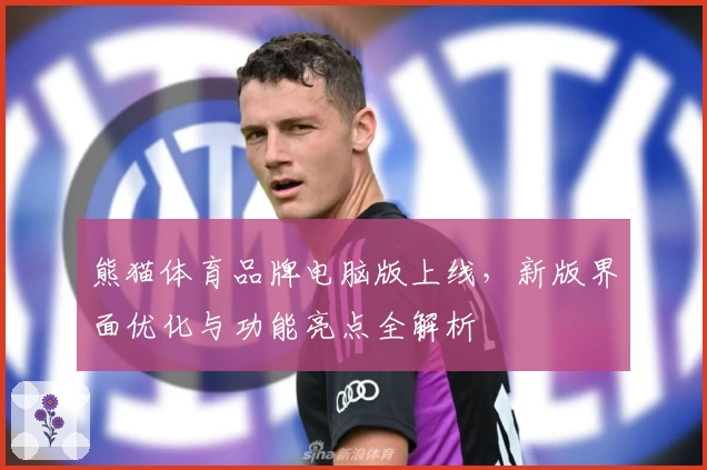熊猫体育品牌电脑版上线，新版界面优化与功能亮点全解析
