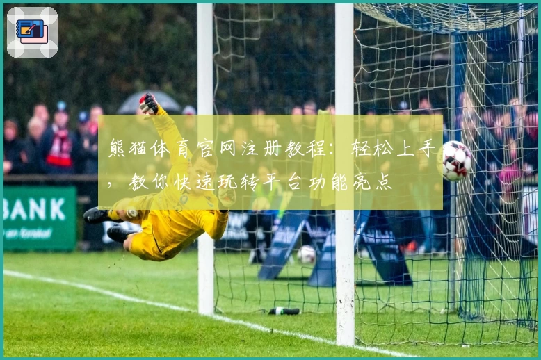 熊猫体育官网注册教程:轻松上手,教你快速玩转平台功能亮点