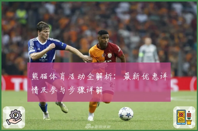 熊猫体育活动全解析：最新优惠详情及参与步骤详解