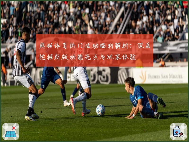 熊猫体育热门活动福利解析:深度挖掘新版功能亮点与玩家体验