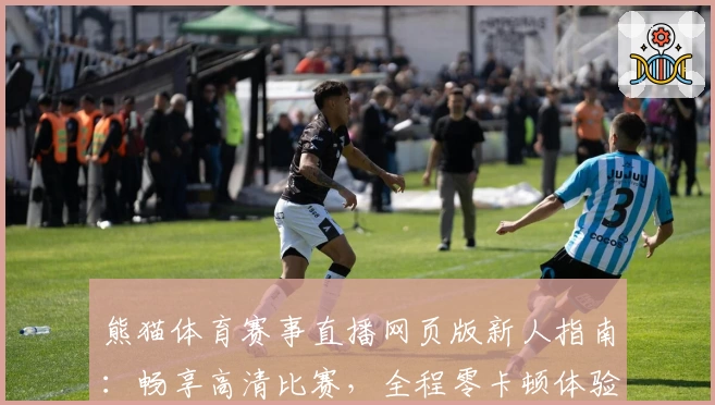 熊猫体育赛事直播网页版新人指南：畅享高清比赛，全程零卡顿体验