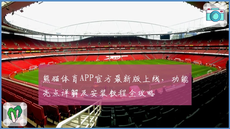 熊猫体育APP官方最新版上线，功能亮点详解及安装教程全攻略