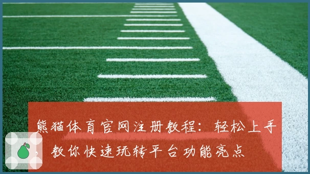 熊猫体育官网注册教程:轻松上手,教你快速玩转平台功能亮点