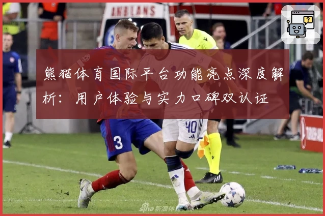 熊猫体育国际平台功能亮点深度解析：用户体验与实力口碑双认证