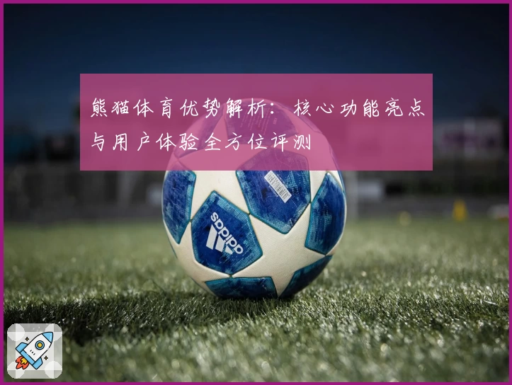 熊猫体育优势解析：核心功能亮点与用户体验全方位评测