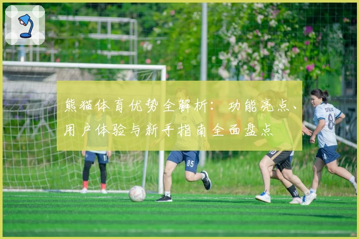 熊猫体育优势全解析:功能亮点、用户体验与新手指南全面盘点