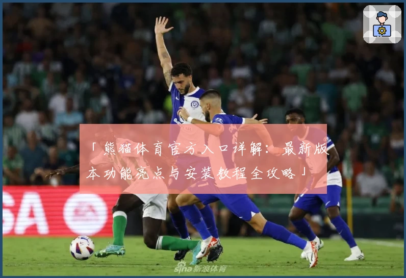 「熊猫体育官方入口详解：最新版本功能亮点与安装教程全攻略」