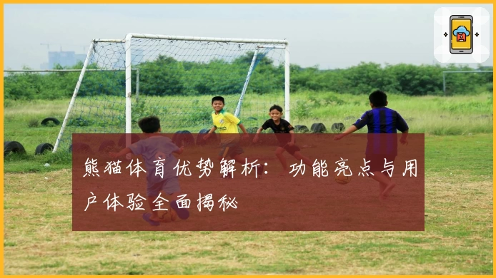 熊猫体育优势解析:功能亮点与用户体验全面揭秘