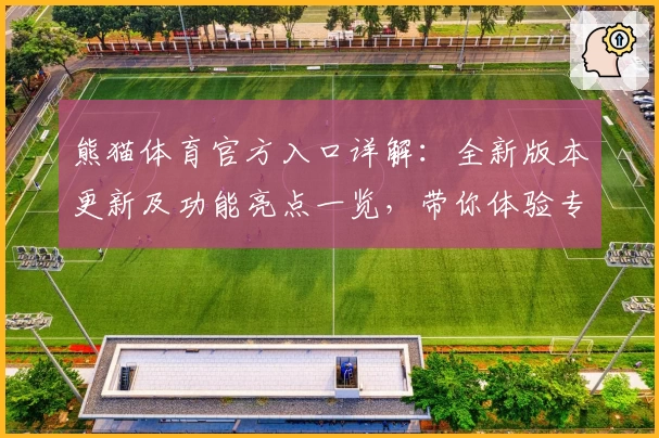 熊猫体育官方入口详解：全新版本更新及功能亮点一览，带你体验专业级赛事分析