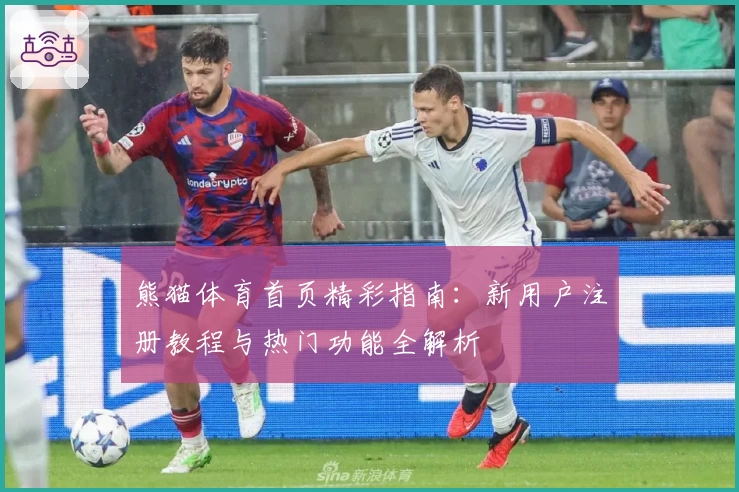 熊猫体育首页精彩指南：新用户注册教程与热门功能全解析