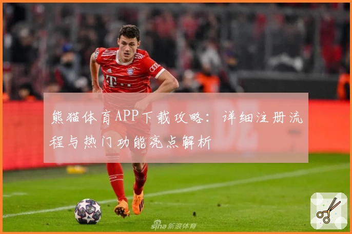 熊猫体育APP下载攻略：详细注册流程与热门功能亮点解析