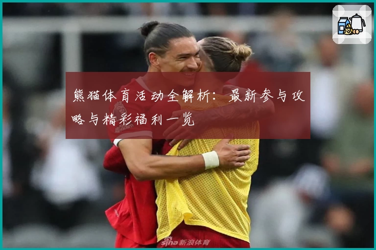 熊猫体育活动全解析：最新参与攻略与精彩福利一览