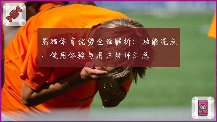 熊猫体育优势全面解析：功能亮点、使用体验与用户好评汇总