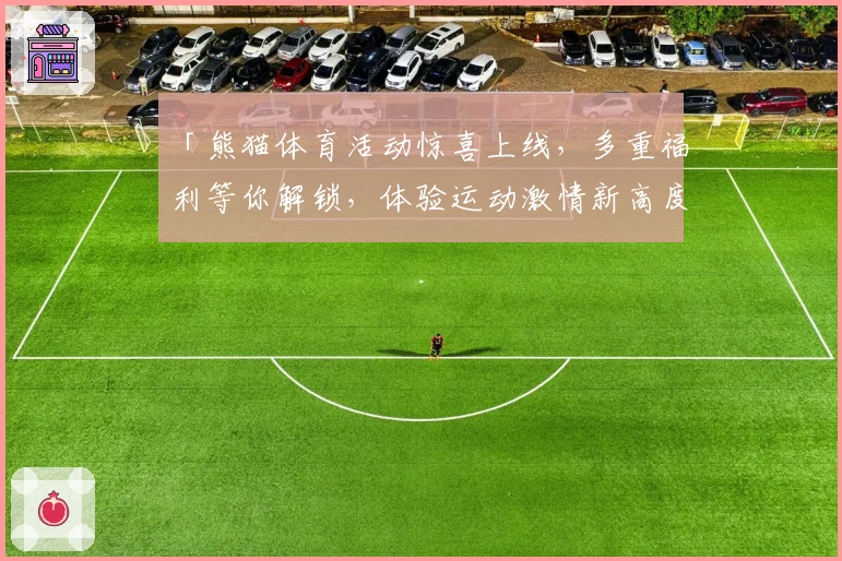 「熊猫体育活动惊喜上线,多重福利等你解锁,体验运动激情新高度」