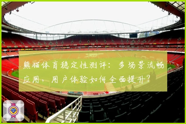 熊猫体育稳定性测评:多场景流畅应用,用户体验如何全面提升?