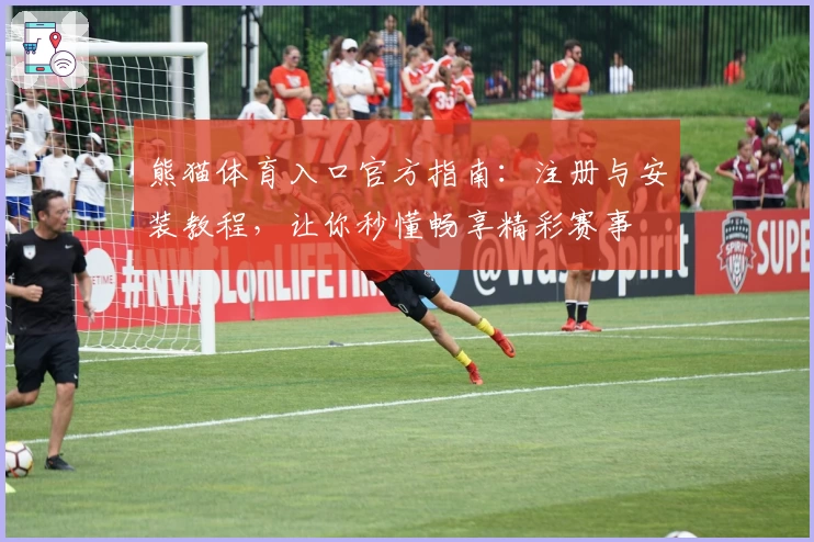 熊猫体育入口官方指南：注册与安装教程，让你秒懂畅享精彩赛事