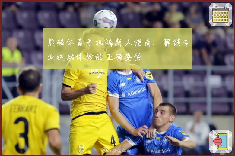 熊猫体育手机端新人指南:解锁专业运动体验的正确姿势