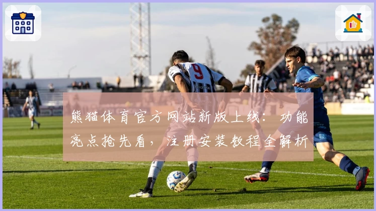 熊猫体育官方网站新版上线：功能亮点抢先看，注册安装教程全解析