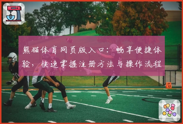 熊猫体育网页版入口：畅享便捷体验，快速掌握注册方法与操作流程