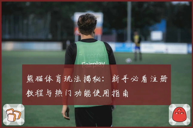 熊猫体育玩法揭秘：新手必看注册教程与热门功能使用指南