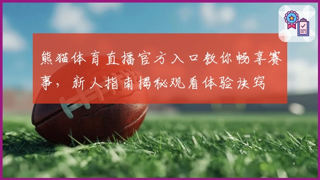 熊猫体育直播官方入口教你畅享赛事，新人指南揭秘观看体验诀窍