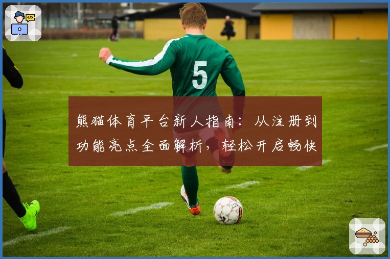 熊猫体育平台新人指南：从注册到功能亮点全面解析，轻松开启畅快运动之旅