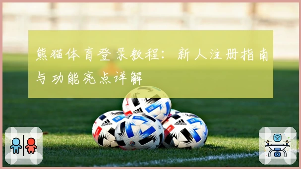 熊猫体育登录教程：新人注册指南与功能亮点详解