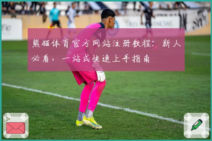 熊猫体育官方网站注册教程：新人必看，一站式快速上手指南