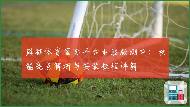 熊猫体育国际平台电脑版测评：功能亮点解析与安装教程详解