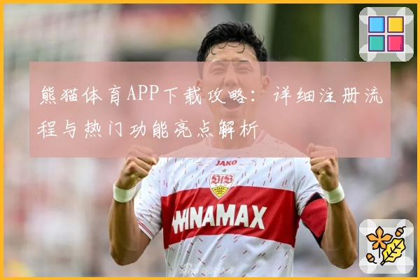 熊猫体育APP下载攻略:详细注册流程与热门功能亮点解析