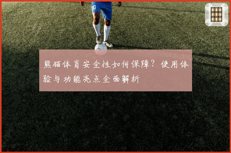 熊猫体育安全性如何保障？使用体验与功能亮点全面解析