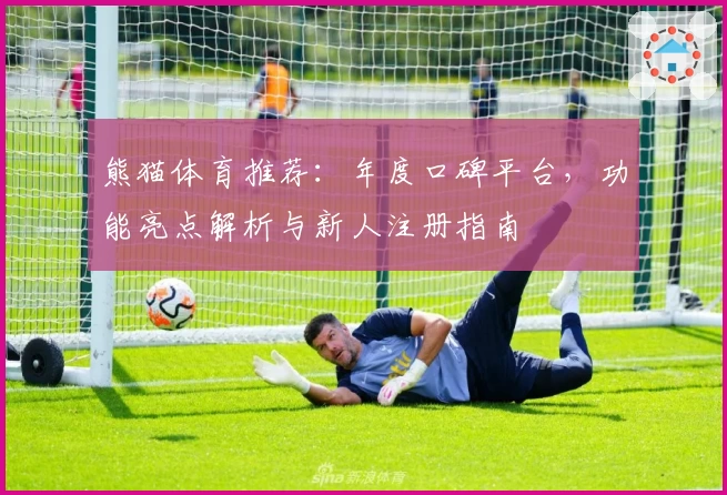熊猫体育推荐：年度口碑平台，功能亮点解析与新人注册指南