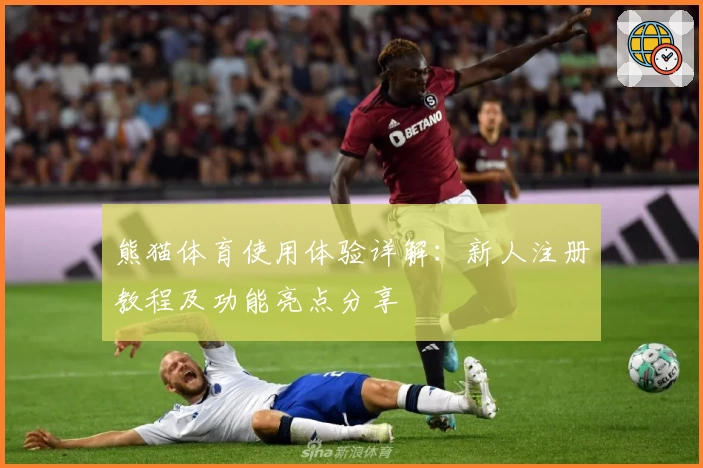 熊猫体育使用体验详解：新人注册教程及功能亮点分享
