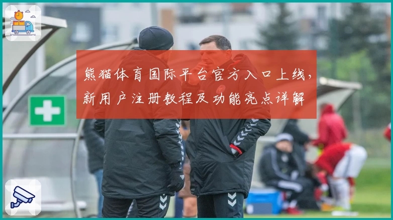 熊猫体育国际平台官方入口上线，新用户注册教程及功能亮点详解