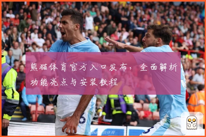 熊猫体育官方入口发布,全面解析功能亮点与安装教程
