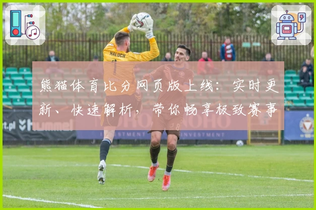 熊猫体育比分网页版上线：实时更新、快速解析，带你畅享极致赛事体验