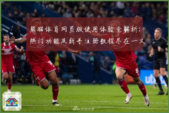 熊猫体育网页版使用体验全解析：热门功能及新手注册教程尽在一文