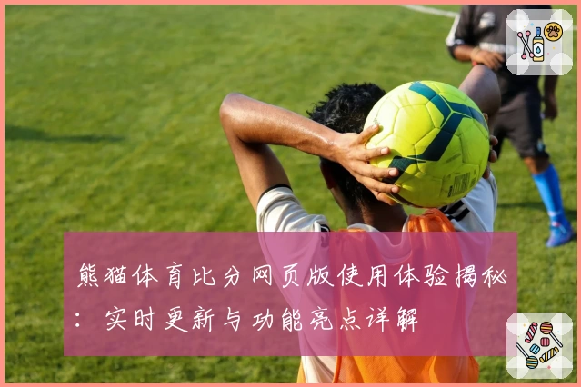 熊猫体育比分网页版使用体验揭秘：实时更新与功能亮点详解