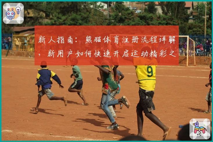 新人指南：熊猫体育注册流程详解，新用户如何快速开启运动精彩之旅