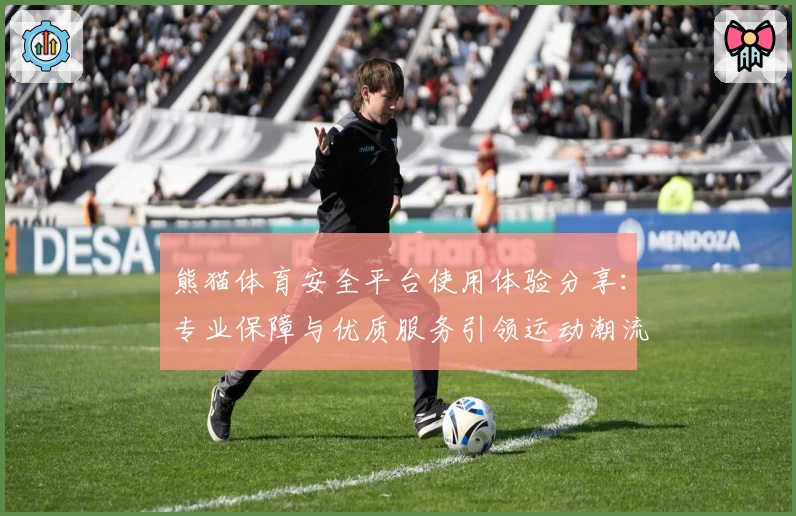 熊猫体育安全平台使用体验分享：专业保障与优质服务引领运动潮流
