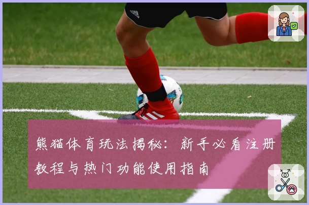 熊猫体育玩法揭秘：新手必看注册教程与热门功能使用指南