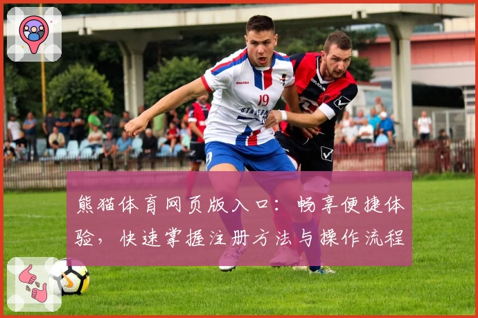 熊猫体育网页版入口：畅享便捷体验，快速掌握注册方法与操作流程