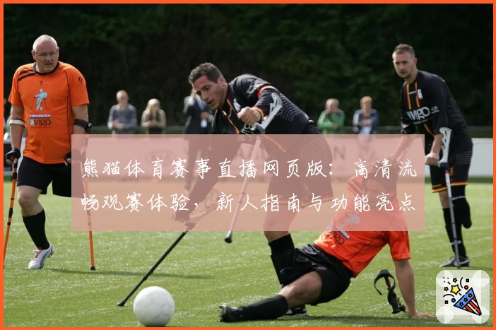 熊猫体育赛事直播网页版：高清流畅观赛体验，新人指南与功能亮点全解析