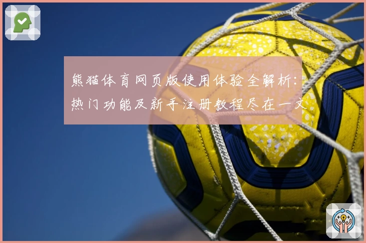 熊猫体育网页版使用体验全解析：热门功能及新手注册教程尽在一文