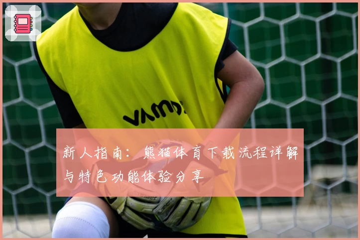 新人指南:熊猫体育下载流程详解与特色功能体验分享